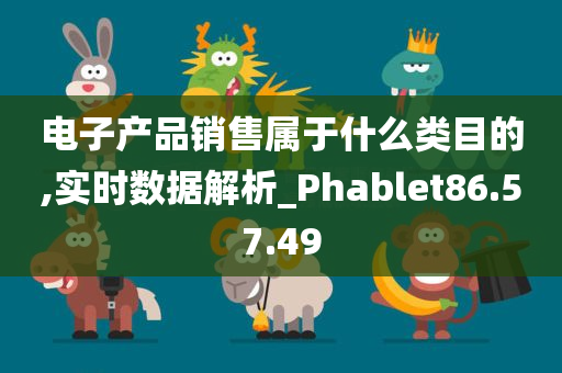 电子产品销售属于什么类目的,实时数据解析_Phablet86.57.49