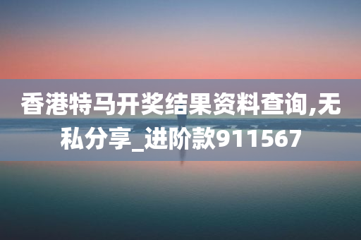 香港特马开奖结果资料查询,无私分享_进阶款911567