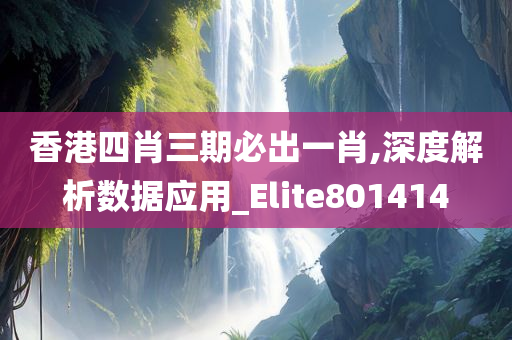 香港四肖三期必出一肖,深度解析数据应用_Elite801414