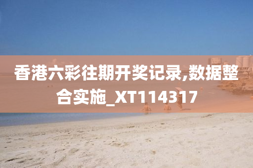 香港六彩往期开奖记录,数据整合实施_XT114317