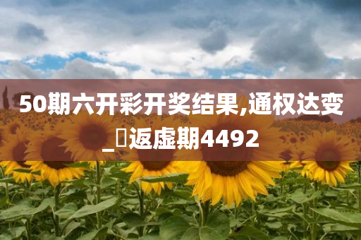 50期六开彩开奖结果,通权达变_‌返虚期4492