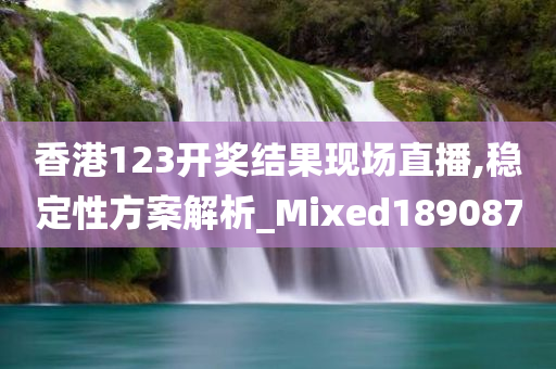 香港123开奖结果现场直播,稳定性方案解析_Mixed189087