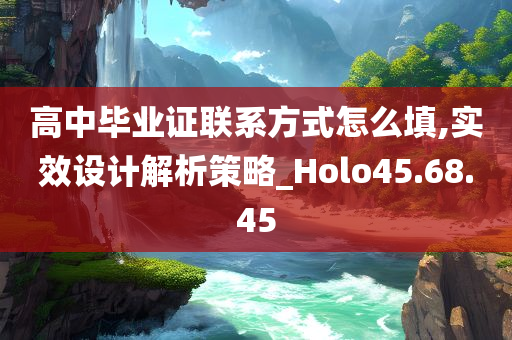 高中毕业证联系方式怎么填,实效设计解析策略_Holo45.68.45