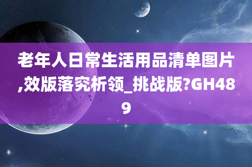 老年人日常生活用品清单图片,效版落究析领_挑战版?GH489