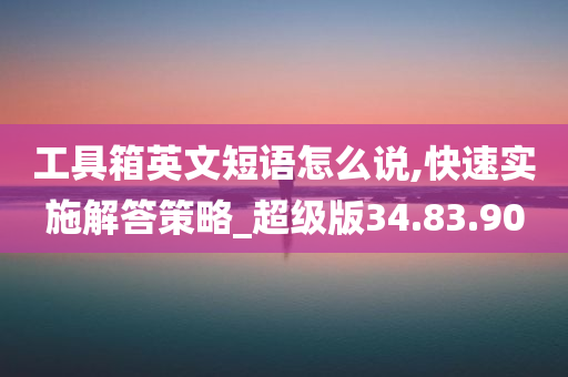 工具箱英文短语怎么说,快速实施解答策略_超级版34.83.90