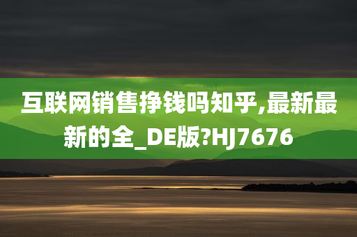 互联网销售挣钱吗知乎,最新最新的全_DE版?HJ7676