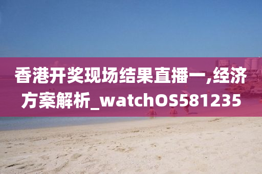 香港开奖现场结果直播一,经济方案解析_watchOS581235