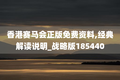 香港赛马会正版免费资料,经典解读说明_战略版185440