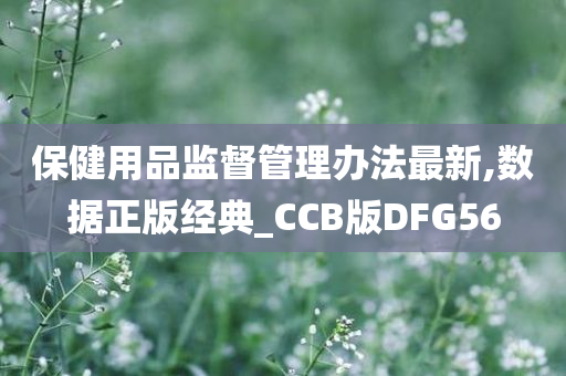 保健用品监督管理办法最新,数据正版经典_CCB版DFG56