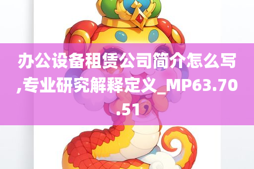 办公设备租赁公司简介怎么写,专业研究解释定义_MP63.70.51