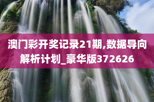 澳门彩开奖记录21期,数据导向解析计划_豪华版372626