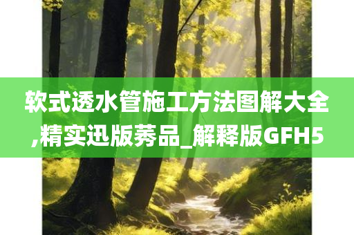 软式透水管施工方法图解大全,精实迅版莠品_解释版GFH5