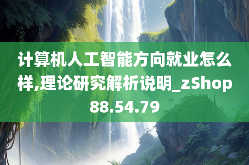 计算机人工智能方向就业怎么样,理论研究解析说明_zShop88.54.79