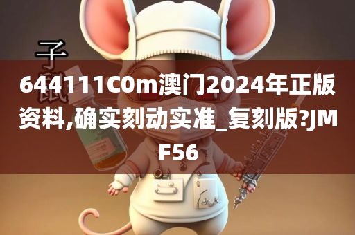 644111C0m澳门2024年正版资料,确实刻动实准_复刻版?JMF56