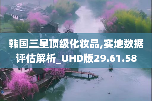 韩国三星顶级化妆品,实地数据评估解析_UHD版29.61.58