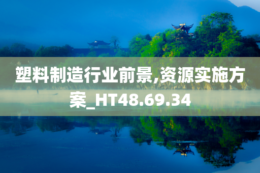 塑料制造行业前景,资源实施方案_HT48.69.34