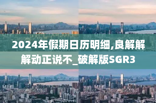 2024年假期日历明细,良解解解动正说不_破解版SGR3