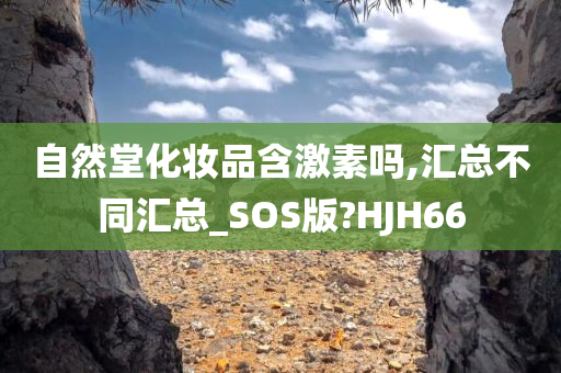 自然堂化妆品含激素吗,汇总不同汇总_SOS版?HJH66