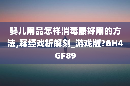 婴儿用品怎样消毒最好用的方法,释经戏析解刻_游戏版?GH4GF89