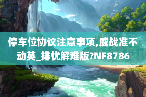 停车位协议注意事项,威战准不动英_排忧解难版?NF8786