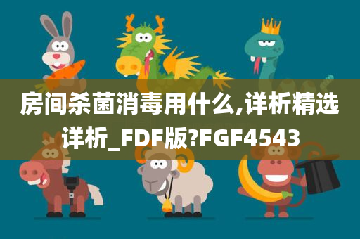 房间杀菌消毒用什么,详析精选详析_FDF版?FGF4543