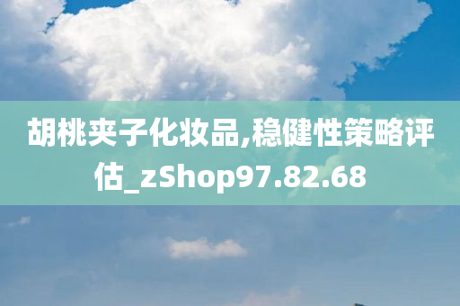 胡桃夹子化妆品,稳健性策略评估_zShop97.82.68