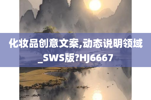 化妆品创意文案,动态说明领域_SWS版?HJ6667