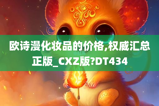 欧诗漫化妆品的价格,权威汇总正版_CXZ版?DT434