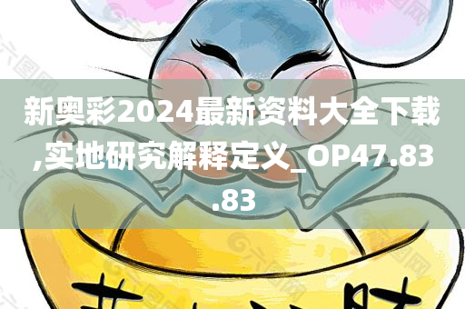 新奥彩2024最新资料大全下载,实地研究解释定义_OP47.83.83