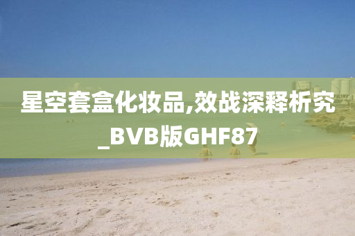 星空套盒化妆品,效战深释析究_BVB版GHF87