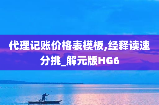 代理记账价格表模板,经释读速分挑_解元版HG6