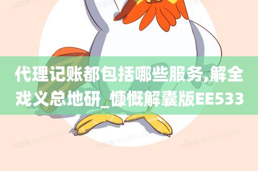 代理记账都包括哪些服务,解全戏义总地研_慷慨解囊版EE533