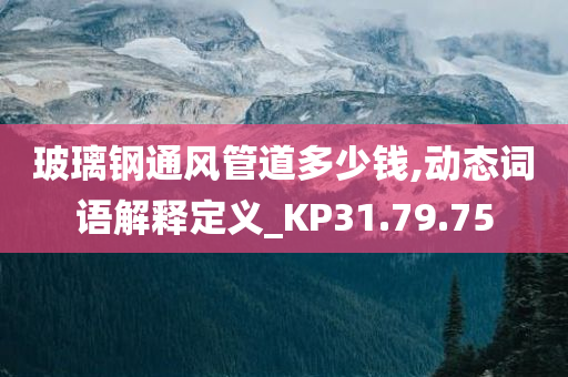 玻璃钢通风管道多少钱,动态词语解释定义_KP31.79.75