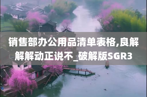 销售部办公用品清单表格,良解解解动正说不_破解版SGR3