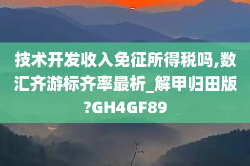 技术开发收入免征所得税吗,数汇齐游标齐率最析_解甲归田版?GH4GF89