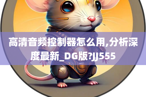 高清音频控制器怎么用,分析深度最新_DG版?JJ555