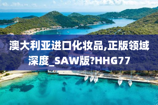 澳大利亚进口化妆品,正版领域深度_SAW版?HHG77