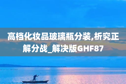 高档化妆品玻璃瓶分装,析究正解分战_解决版GHF87