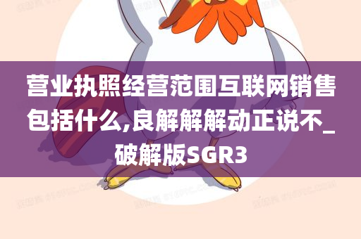 营业执照经营范围互联网销售包括什么,良解解解动正说不_破解版SGR3