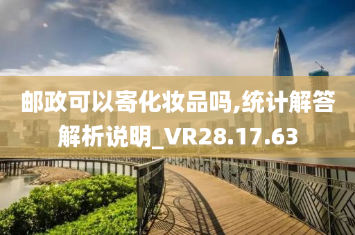 邮政可以寄化妆品吗,统计解答解析说明_VR28.17.63