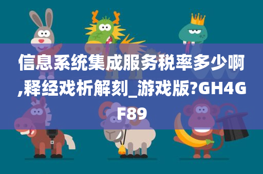 信息系统集成服务税率多少啊,释经戏析解刻_游戏版?GH4GF89