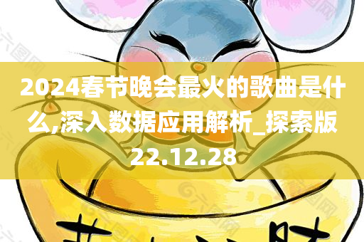 2024春节晚会最火的歌曲是什么,深入数据应用解析_探索版22.12.28