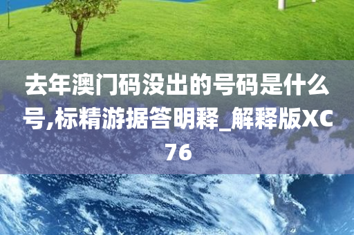 去年澳门码没出的号码是什么号,标精游据答明释_解释版XC76