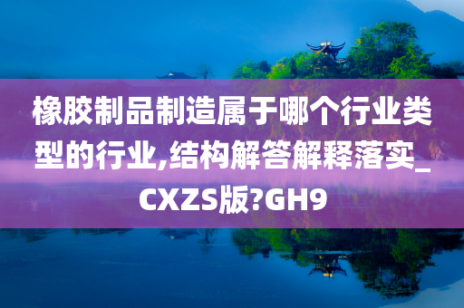 橡胶制品制造属于哪个行业类型的行业,结构解答解释落实_CXZS版?GH9