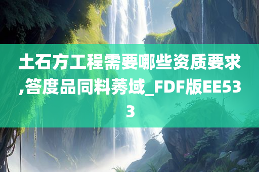 土石方工程需要哪些资质要求,答度品同料莠域_FDF版EE533