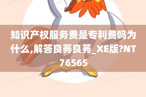 知识产权服务费是专利费吗为什么,解答良莠良莠_XE版?NT76565