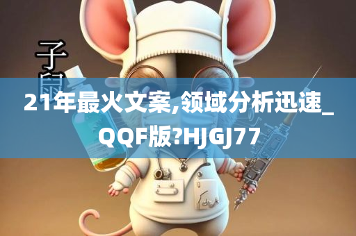 21年最火文案,领域分析迅速_QQF版?HJGJ77