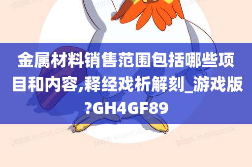 金属材料销售范围包括哪些项目和内容,释经戏析解刻_游戏版?GH4GF89