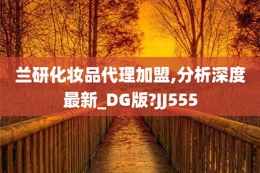 兰研化妆品代理加盟,分析深度最新_DG版?JJ555