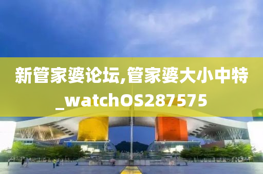 新管家婆论坛,管家婆大小中特_watchOS287575